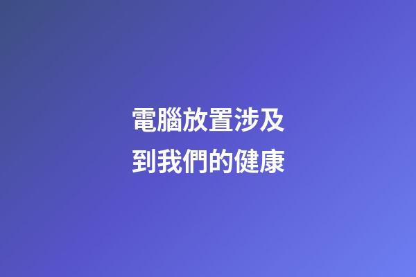 電腦放置涉及到我們的健康