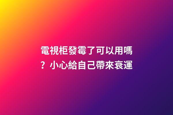 電視柜發霉了可以用嗎？小心給自己帶來衰運