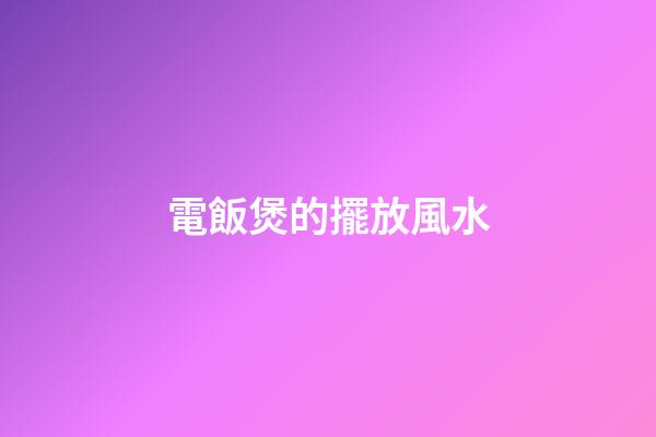 電飯煲的擺放風水