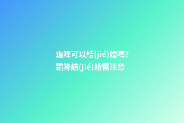 霜降可以結(jié)婚嗎？霜降結(jié)婚需注意