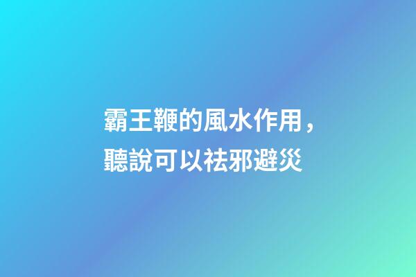 霸王鞭的風水作用，聽說可以祛邪避災