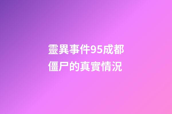 靈異事件95成都僵尸的真實情況