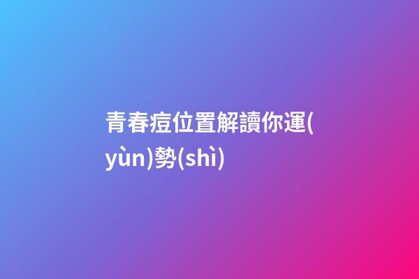 青春痘位置解讀你運(yùn)勢(shì)