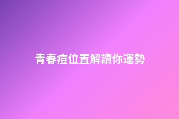 青春痘位置解讀你運勢