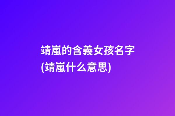 靖嵐的含義女孩名字(靖嵐什么意思)