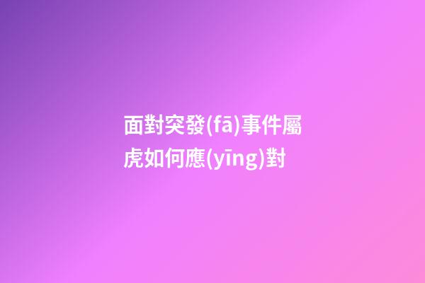 面對突發(fā)事件屬虎如何應(yīng)對