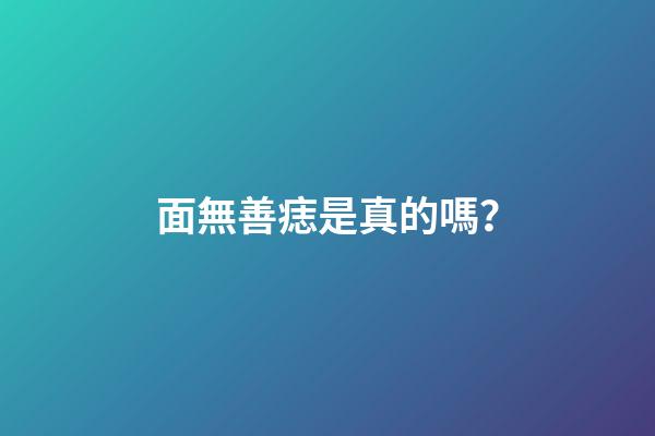 面無善痣是真的嗎？