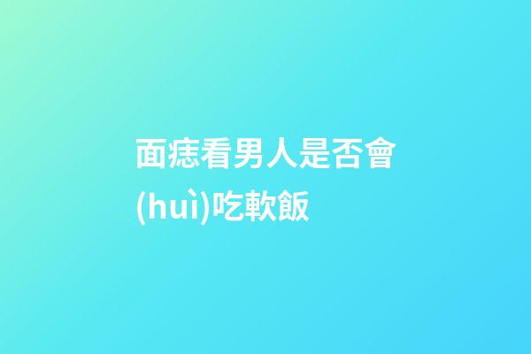 面痣看男人是否會(huì)吃軟飯