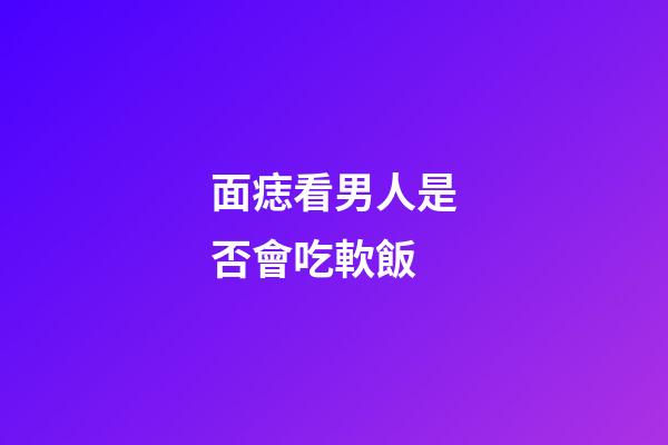 面痣看男人是否會吃軟飯