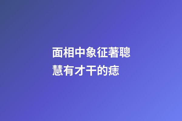 面相中象征著聰慧有才干的痣