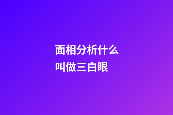 面相分析什么叫做三白眼