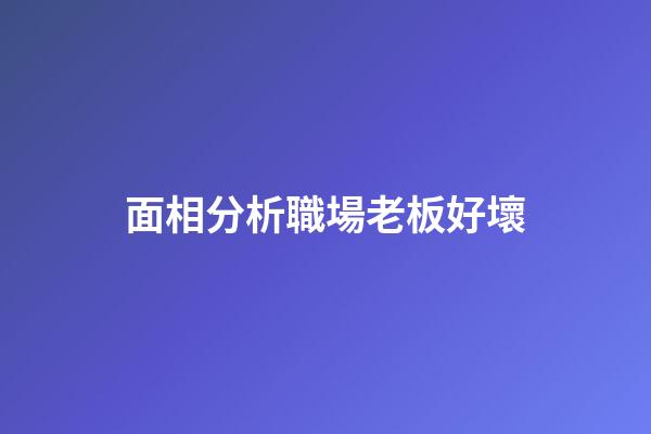 面相分析職場老板好壞