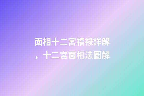 面相十二宮福祿詳解，十二宮面相法圖解
