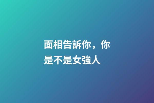 面相告訴你，你是不是女強人