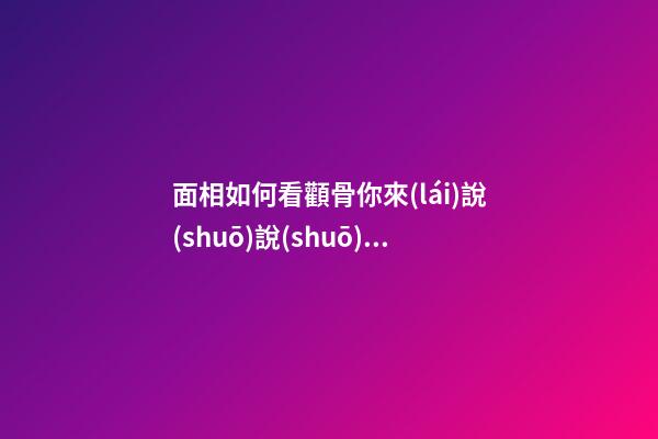 面相如何看顴骨你來(lái)說(shuō)說(shuō)看