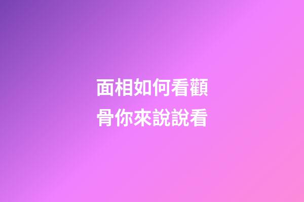 面相如何看顴骨你來說說看