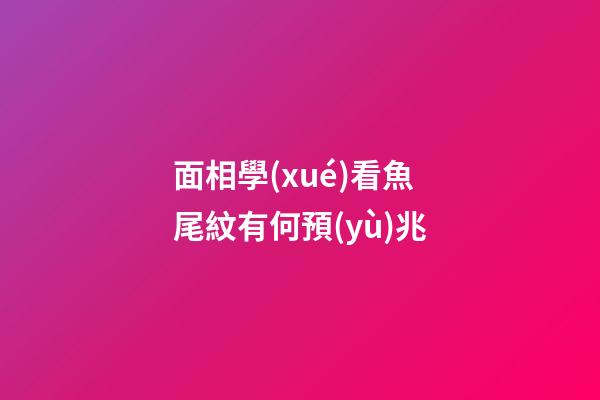面相學(xué)看魚尾紋有何預(yù)兆?