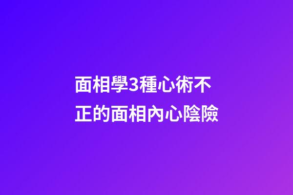 面相學3種心術不正的面相內心陰險