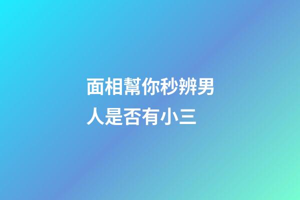 面相幫你秒辨男人是否有小三
