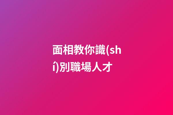 面相教你識(shí)別職場人才