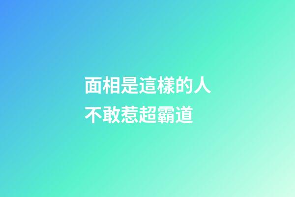 面相是這樣的人不敢惹超霸道