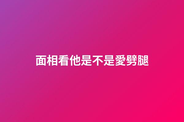 面相看他是不是愛劈腿