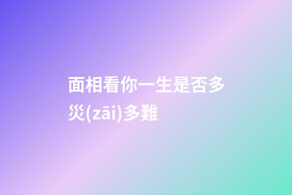 面相看你一生是否多災(zāi)多難