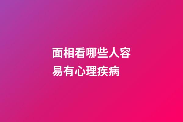 面相看哪些人容易有心理疾病