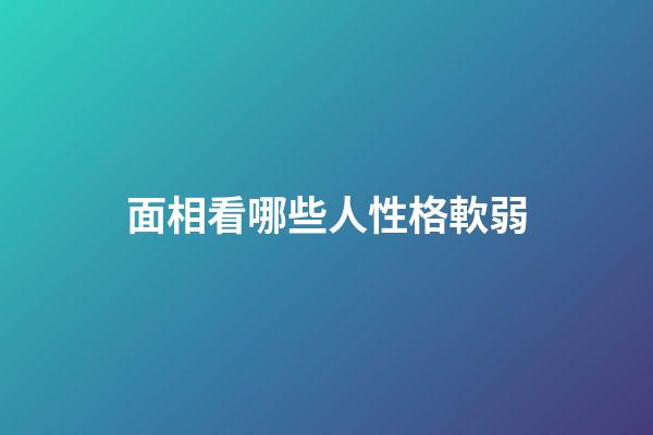 面相看哪些人性格軟弱