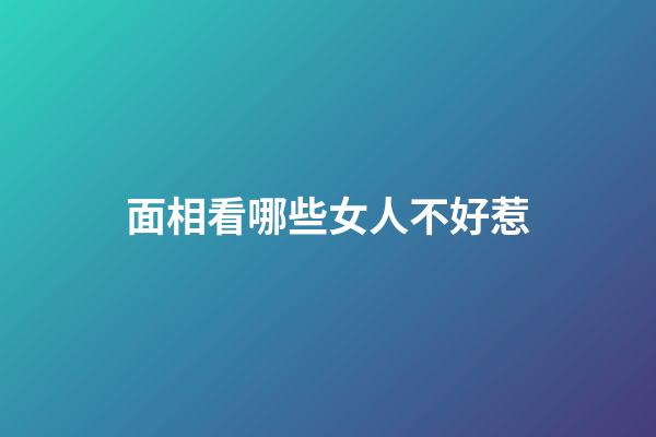 面相看哪些女人不好惹