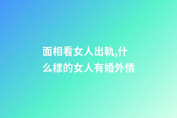 面相看女人出軌,什么樣的女人有婚外情