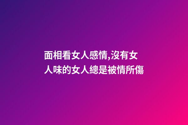 面相看女人感情,沒有女人味的女人總是被情所傷