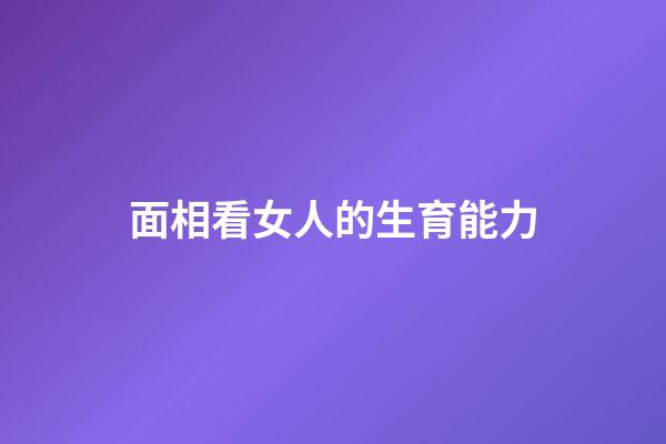 面相看女人的生育能力