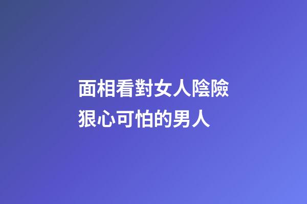面相看對女人陰險狠心可怕的男人
