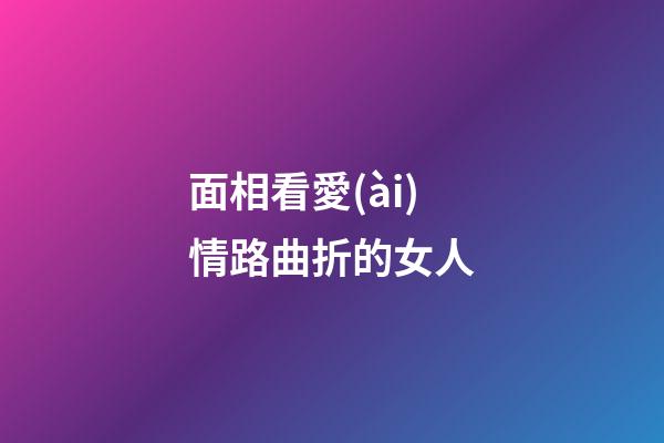 面相看愛(ài)情路曲折的女人