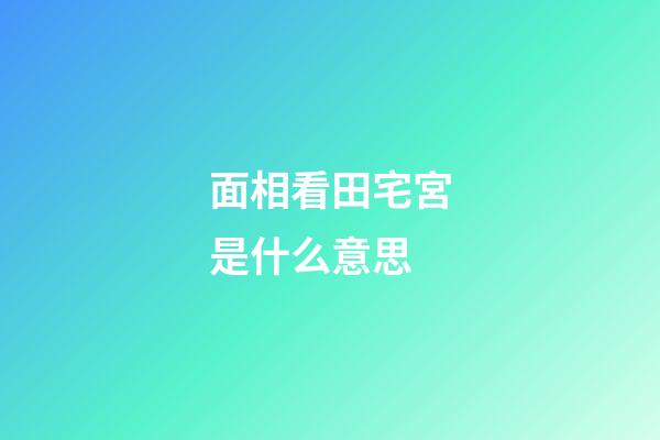 面相看田宅宮是什么意思