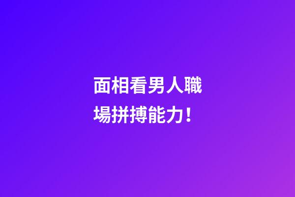 面相看男人職場拼搏能力！
