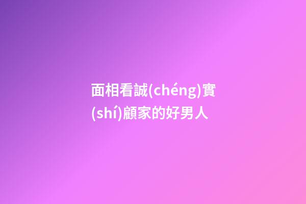 面相看誠(chéng)實(shí)顧家的好男人