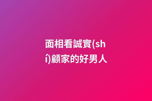 面相看誠實(shí)顧家的好男人