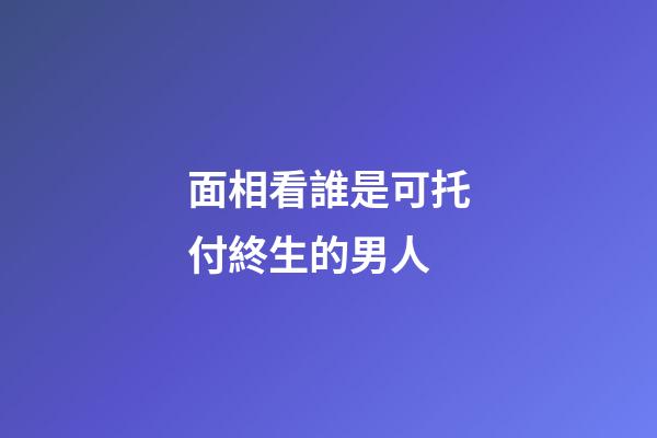 面相看誰是可托付終生的男人