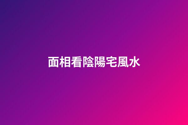 面相看陰陽宅風水