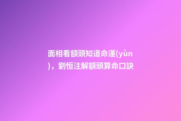 面相看額頭知道命運(yùn)，劉恒注解額頭算命口訣