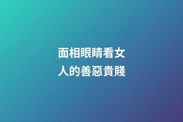 面相眼睛看女人的善惡貴賤