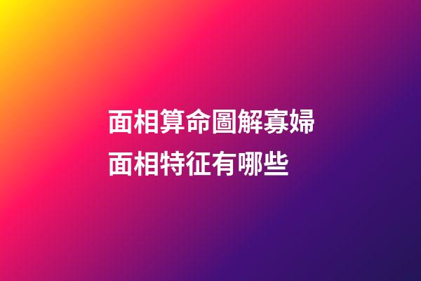 面相算命圖解寡婦面相特征有哪些