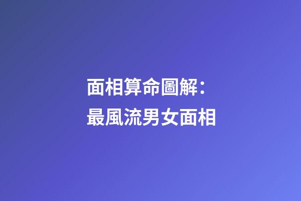 面相算命圖解：最風流男女面相