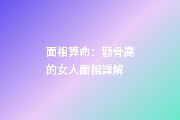 面相算命：顴骨高的女人面相詳解