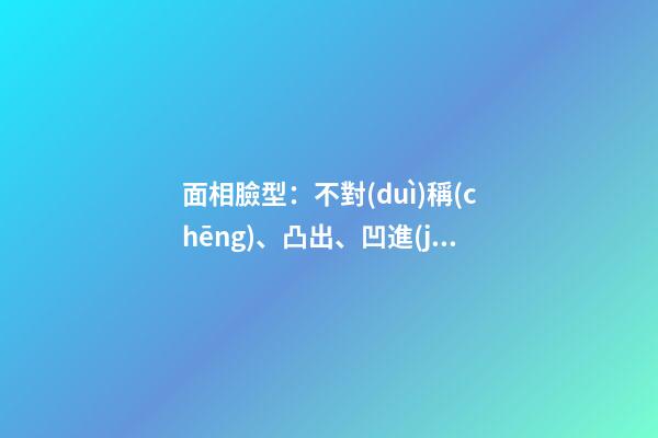 面相臉型：不對(duì)稱(chēng)、凸出、凹進(jìn)、平直、上凸、下凸
