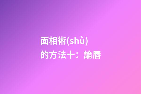 面相術(shù)的方法十：論唇
