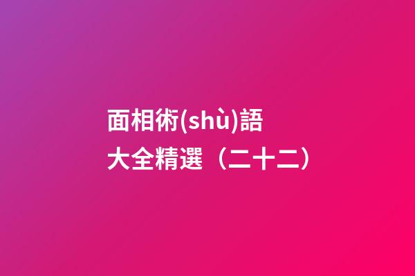 面相術(shù)語大全精選（二十二）