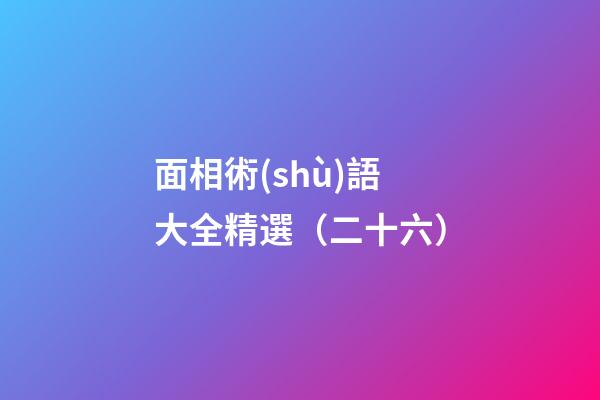 面相術(shù)語大全精選（二十六）